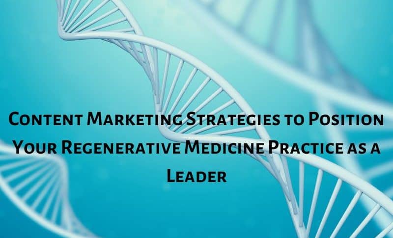 Content Marketing Strategies to Position Your Regenerative Medicine Practice as a Leader